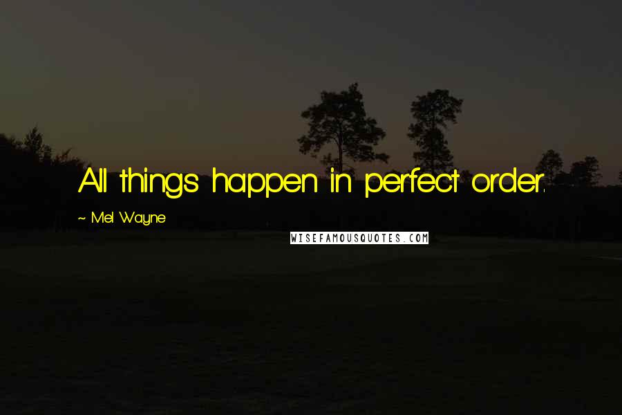 Mel Wayne Quotes: All things happen in perfect order.