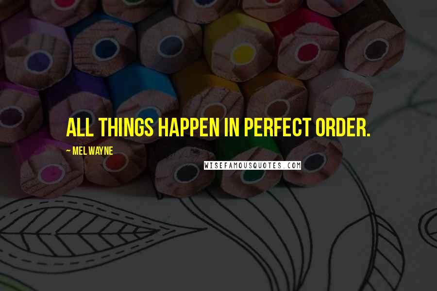 Mel Wayne Quotes: All things happen in perfect order.