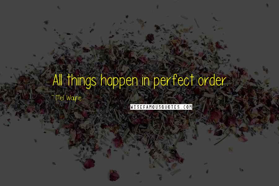 Mel Wayne Quotes: All things happen in perfect order.