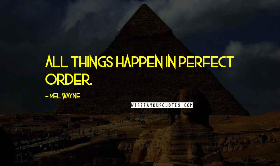 Mel Wayne Quotes: All things happen in perfect order.