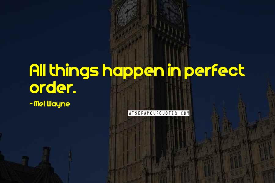 Mel Wayne Quotes: All things happen in perfect order.