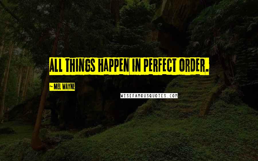 Mel Wayne Quotes: All things happen in perfect order.