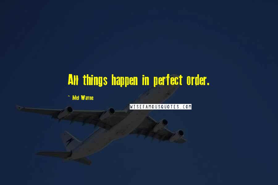 Mel Wayne Quotes: All things happen in perfect order.