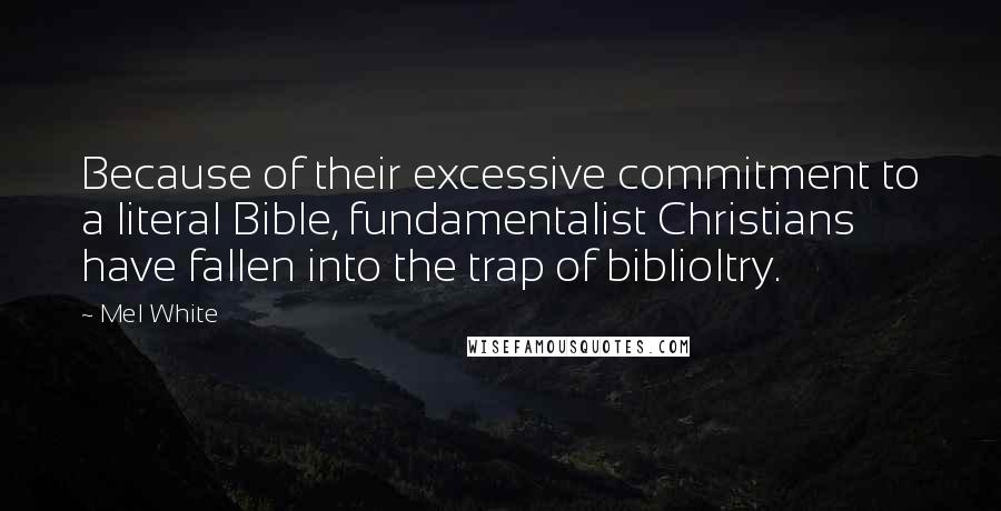 Mel White Quotes: Because of their excessive commitment to a literal Bible, fundamentalist Christians have fallen into the trap of biblioltry.