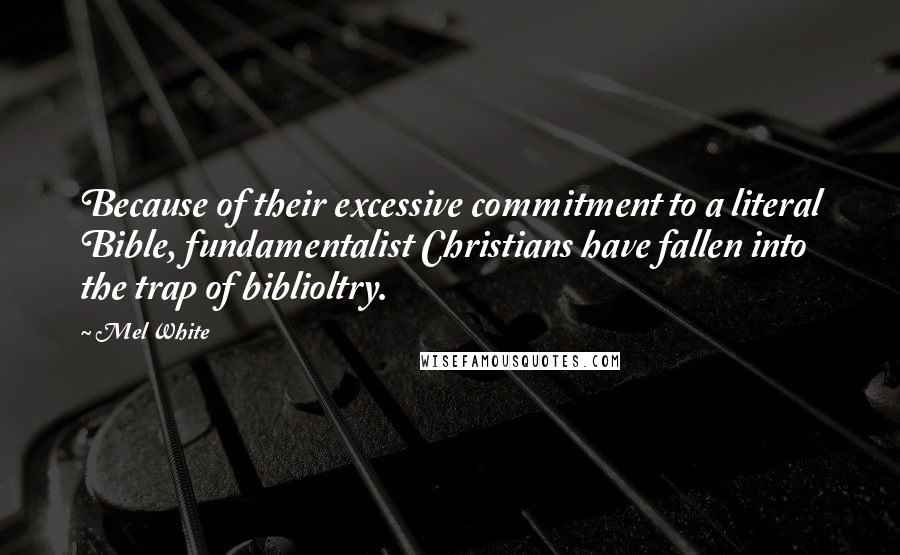 Mel White Quotes: Because of their excessive commitment to a literal Bible, fundamentalist Christians have fallen into the trap of biblioltry.