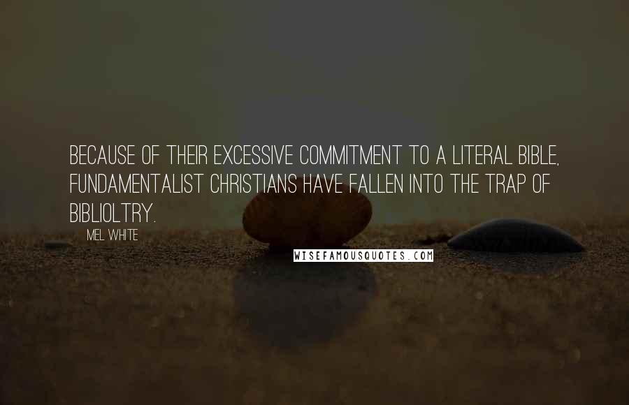 Mel White Quotes: Because of their excessive commitment to a literal Bible, fundamentalist Christians have fallen into the trap of biblioltry.