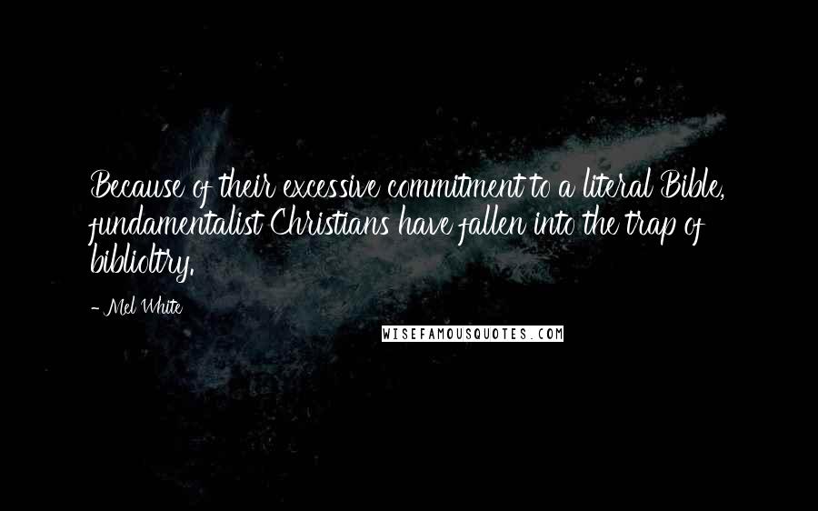 Mel White Quotes: Because of their excessive commitment to a literal Bible, fundamentalist Christians have fallen into the trap of biblioltry.