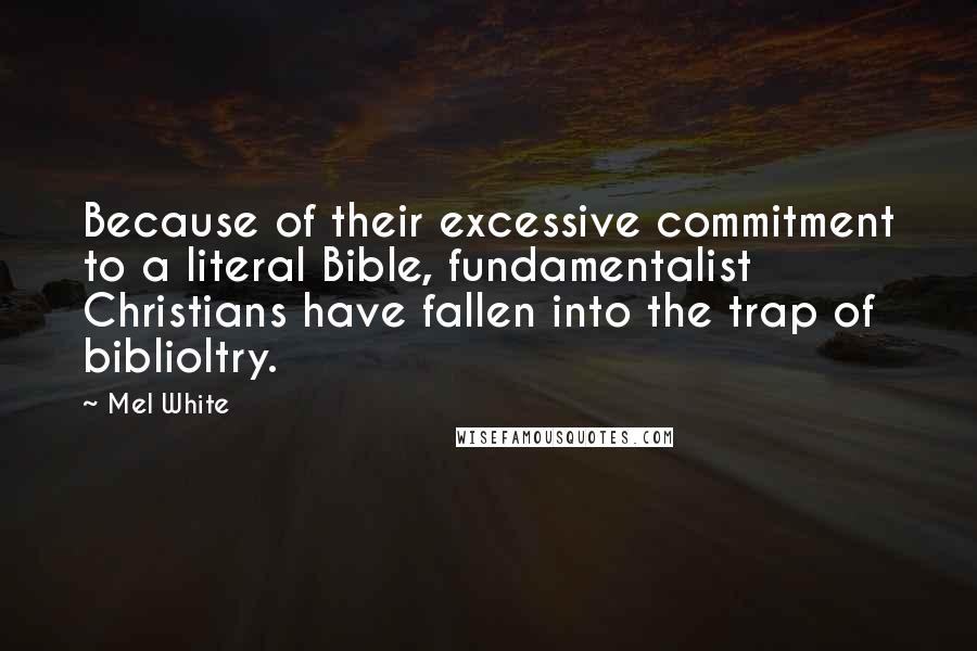 Mel White Quotes: Because of their excessive commitment to a literal Bible, fundamentalist Christians have fallen into the trap of biblioltry.