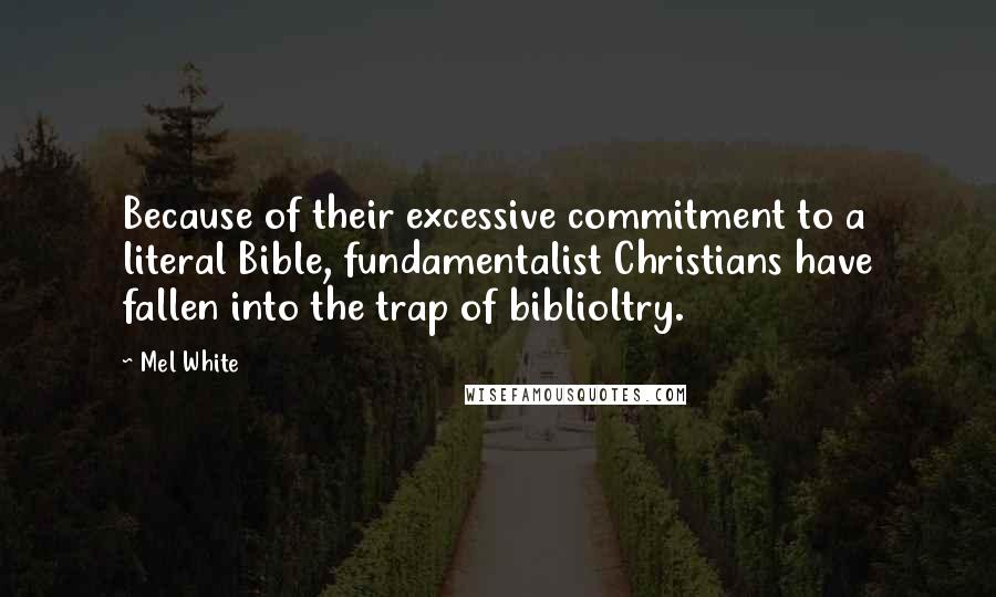 Mel White Quotes: Because of their excessive commitment to a literal Bible, fundamentalist Christians have fallen into the trap of biblioltry.