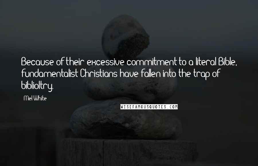 Mel White Quotes: Because of their excessive commitment to a literal Bible, fundamentalist Christians have fallen into the trap of biblioltry.