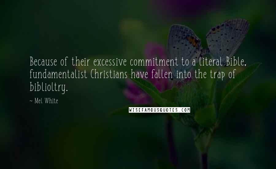 Mel White Quotes: Because of their excessive commitment to a literal Bible, fundamentalist Christians have fallen into the trap of biblioltry.