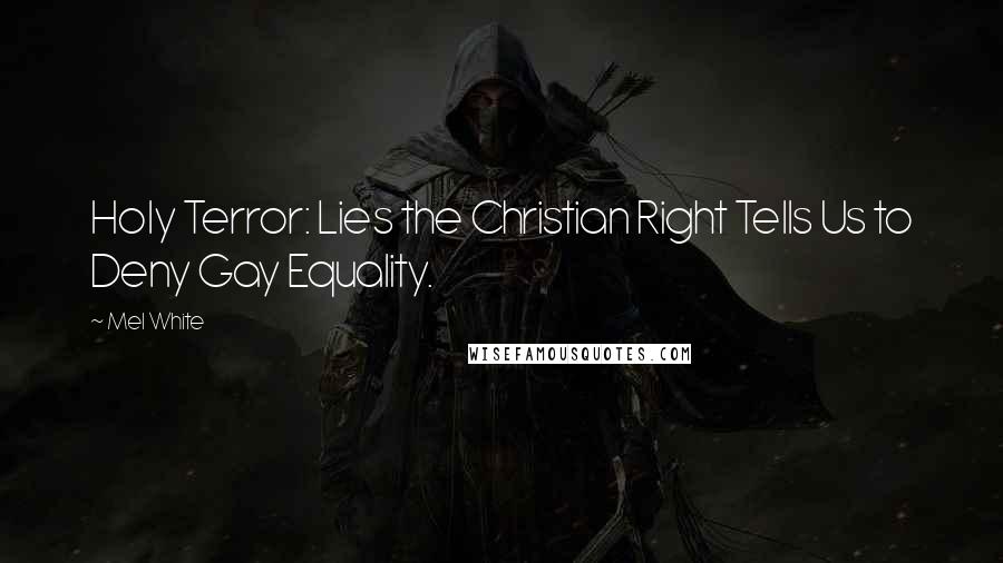 Mel White Quotes: Holy Terror: Lies the Christian Right Tells Us to Deny Gay Equality.