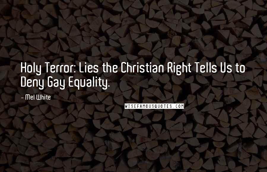 Mel White Quotes: Holy Terror: Lies the Christian Right Tells Us to Deny Gay Equality.