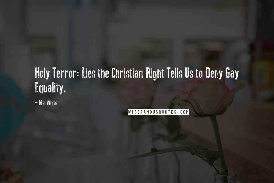 Mel White Quotes: Holy Terror: Lies the Christian Right Tells Us to Deny Gay Equality.
