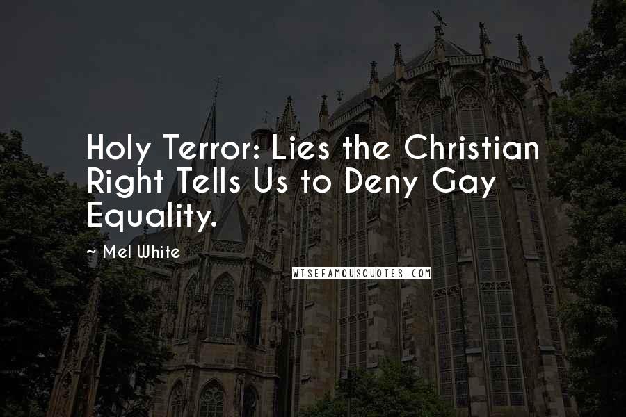 Mel White Quotes: Holy Terror: Lies the Christian Right Tells Us to Deny Gay Equality.