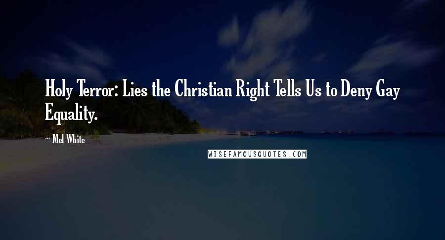 Mel White Quotes: Holy Terror: Lies the Christian Right Tells Us to Deny Gay Equality.