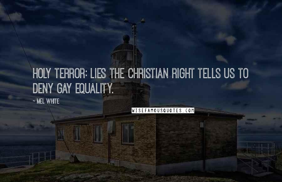 Mel White Quotes: Holy Terror: Lies the Christian Right Tells Us to Deny Gay Equality.