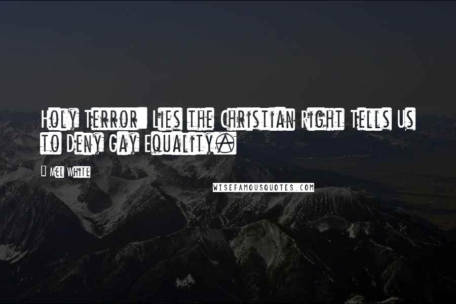 Mel White Quotes: Holy Terror: Lies the Christian Right Tells Us to Deny Gay Equality.