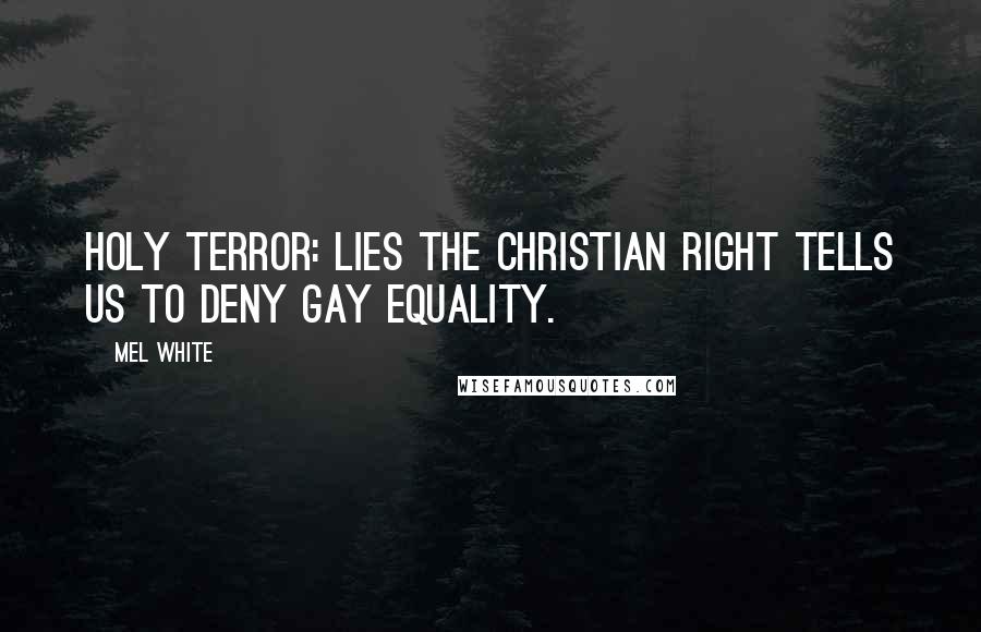 Mel White Quotes: Holy Terror: Lies the Christian Right Tells Us to Deny Gay Equality.