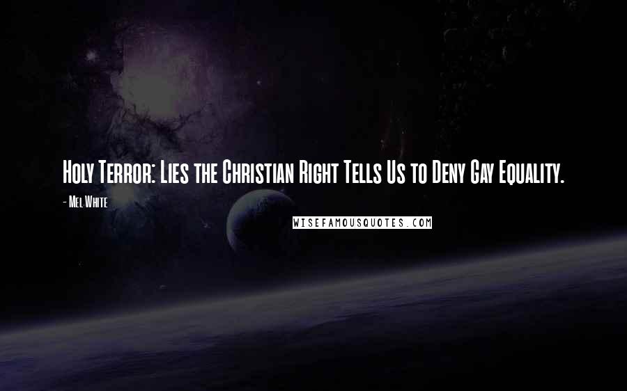 Mel White Quotes: Holy Terror: Lies the Christian Right Tells Us to Deny Gay Equality.