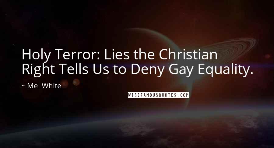 Mel White Quotes: Holy Terror: Lies the Christian Right Tells Us to Deny Gay Equality.