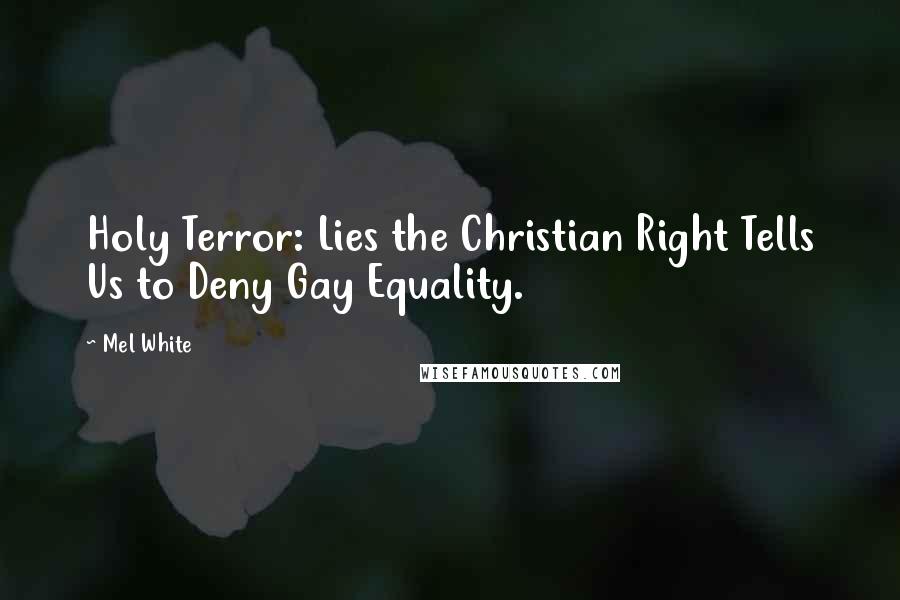 Mel White Quotes: Holy Terror: Lies the Christian Right Tells Us to Deny Gay Equality.