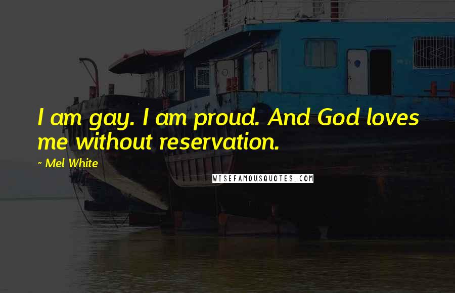 Mel White Quotes: I am gay. I am proud. And God loves me without reservation.