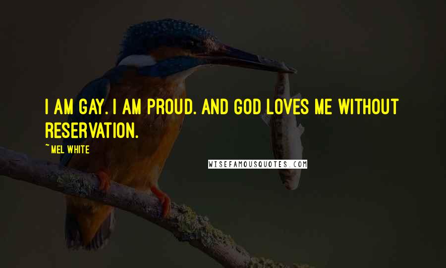 Mel White Quotes: I am gay. I am proud. And God loves me without reservation.