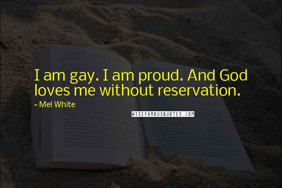 Mel White Quotes: I am gay. I am proud. And God loves me without reservation.