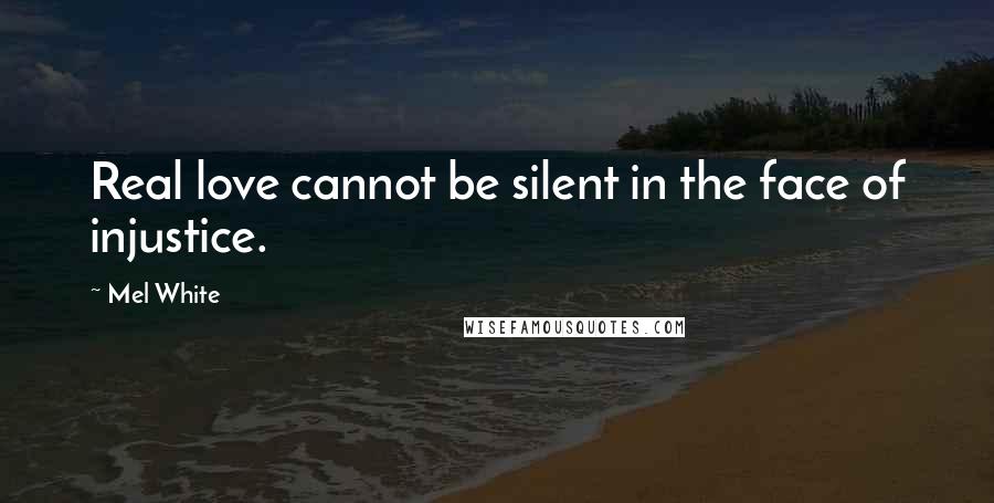 Mel White Quotes: Real love cannot be silent in the face of injustice.