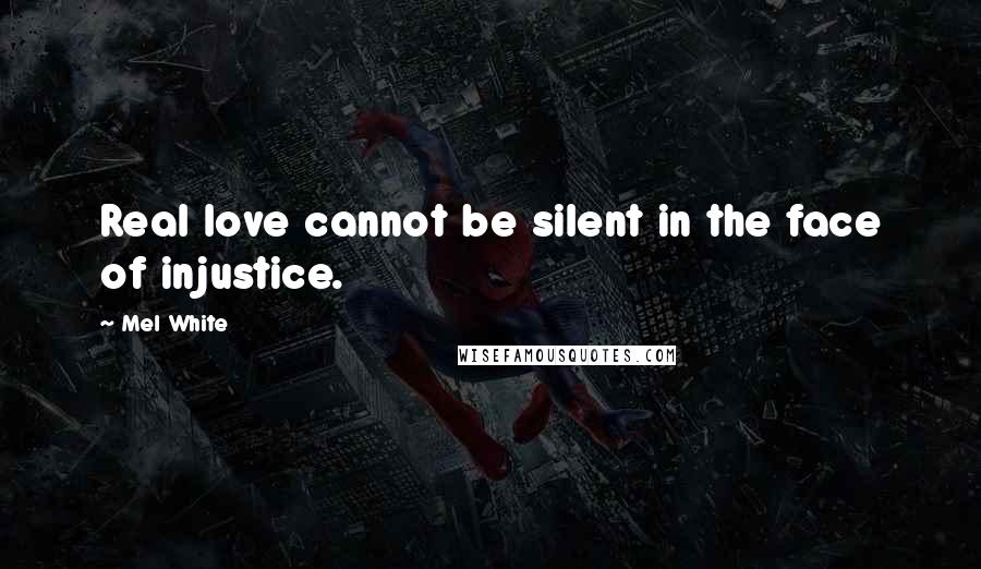 Mel White Quotes: Real love cannot be silent in the face of injustice.