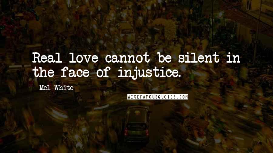 Mel White Quotes: Real love cannot be silent in the face of injustice.