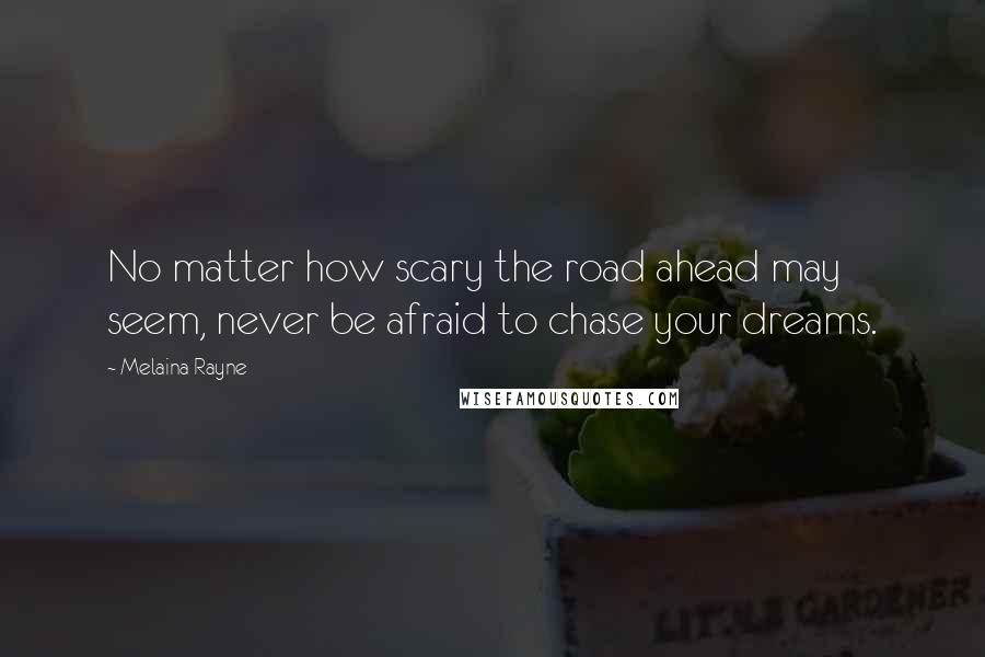 Melaina Rayne Quotes: No matter how scary the road ahead may seem, never be afraid to chase your dreams.