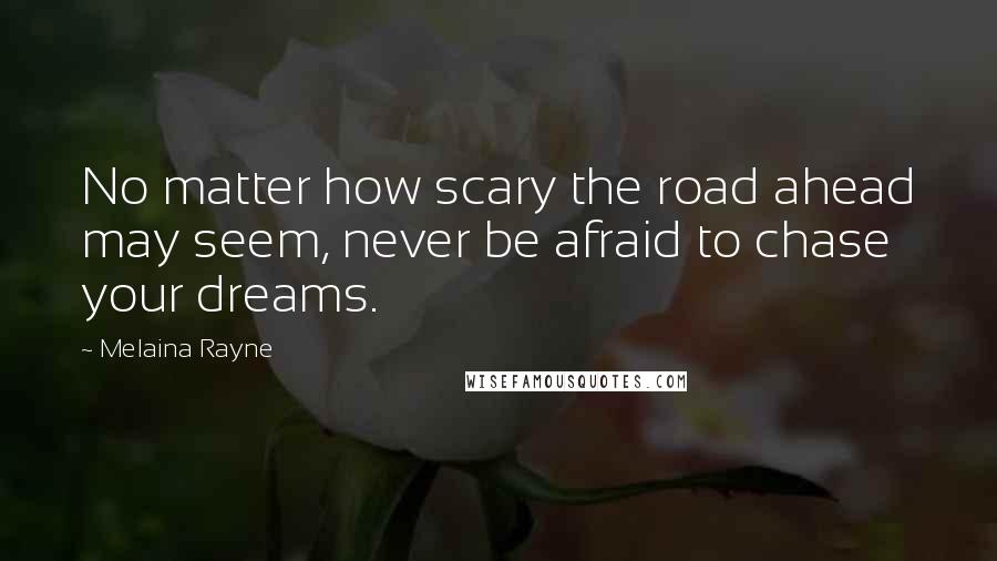 Melaina Rayne Quotes: No matter how scary the road ahead may seem, never be afraid to chase your dreams.