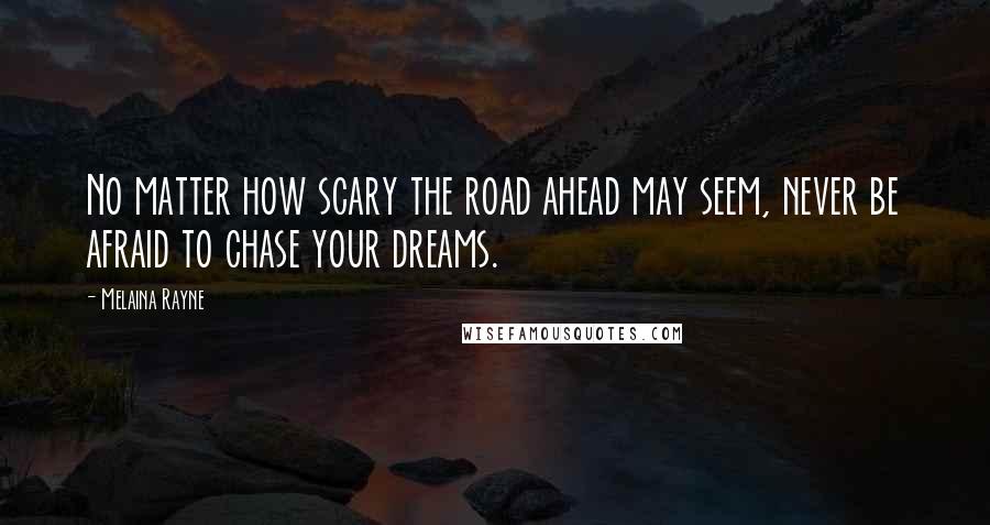 Melaina Rayne Quotes: No matter how scary the road ahead may seem, never be afraid to chase your dreams.