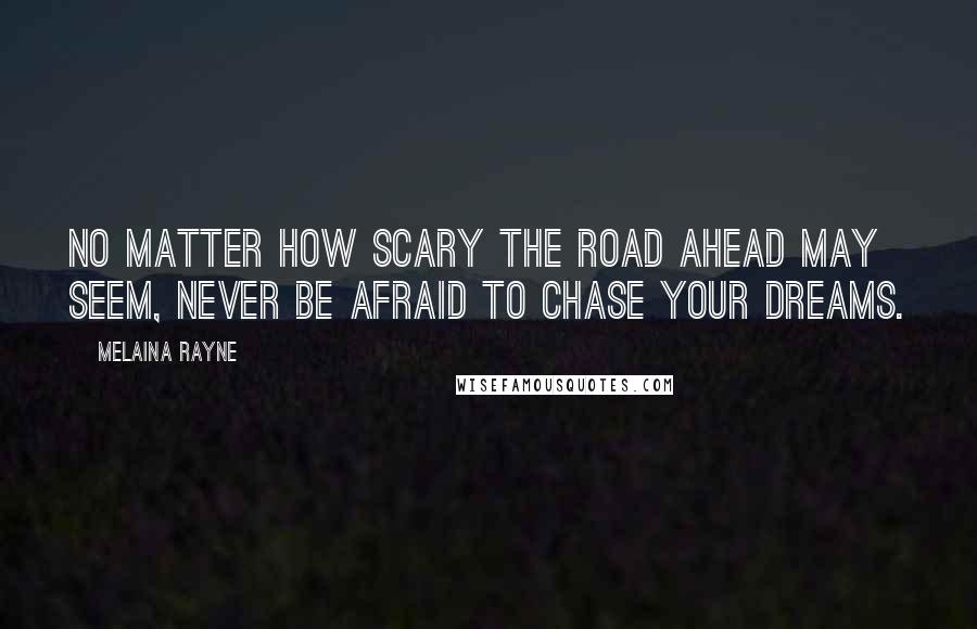 Melaina Rayne Quotes: No matter how scary the road ahead may seem, never be afraid to chase your dreams.