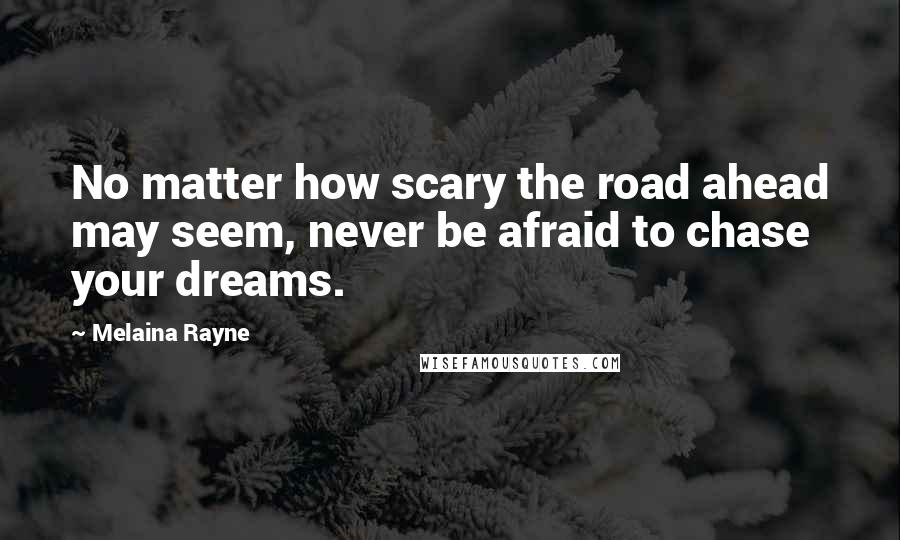 Melaina Rayne Quotes: No matter how scary the road ahead may seem, never be afraid to chase your dreams.