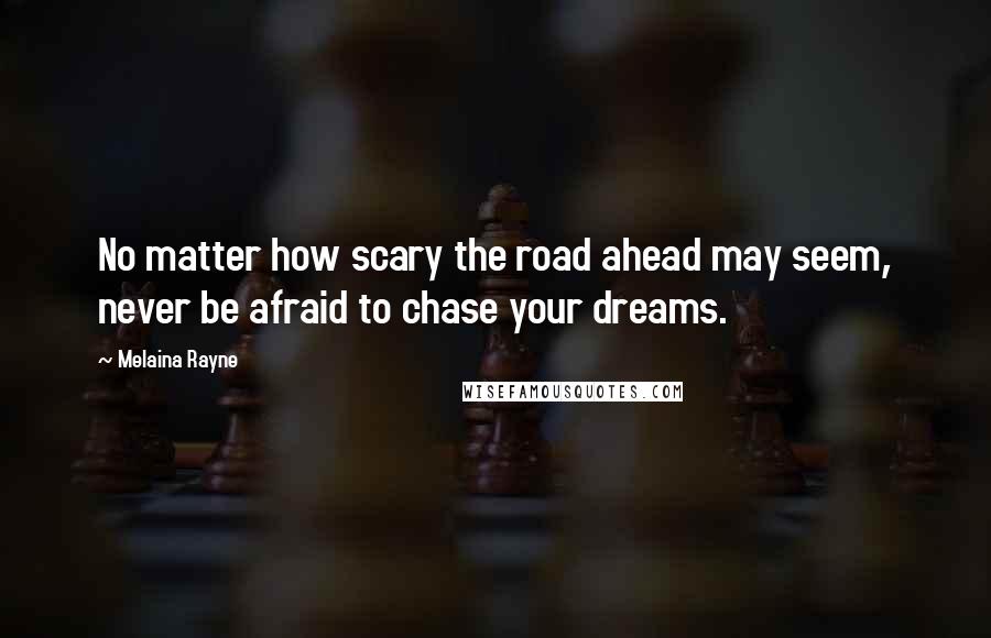 Melaina Rayne Quotes: No matter how scary the road ahead may seem, never be afraid to chase your dreams.