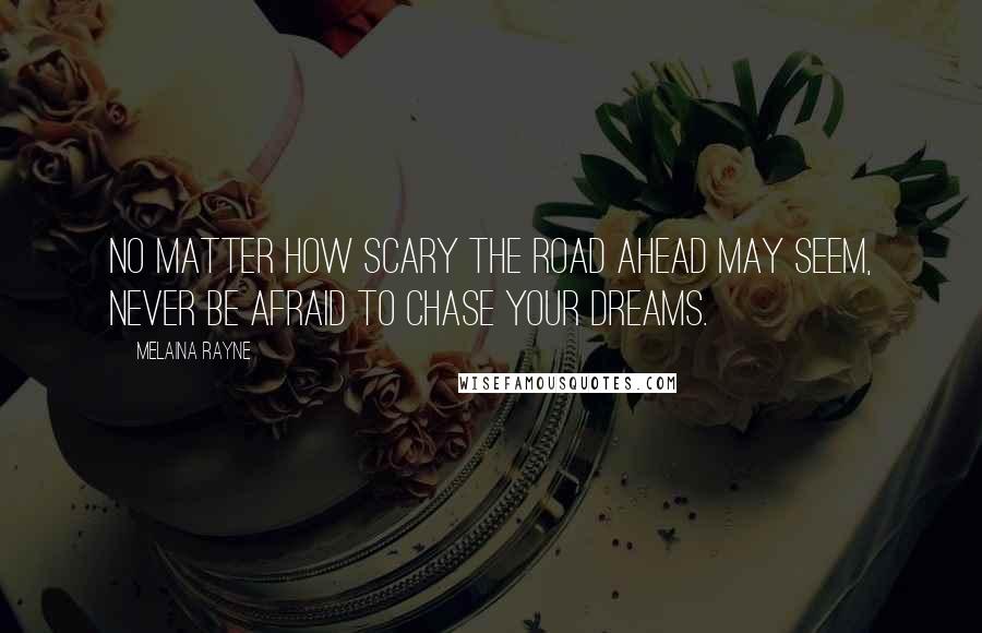 Melaina Rayne Quotes: No matter how scary the road ahead may seem, never be afraid to chase your dreams.