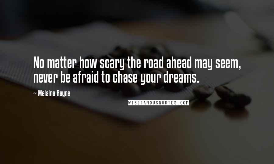 Melaina Rayne Quotes: No matter how scary the road ahead may seem, never be afraid to chase your dreams.