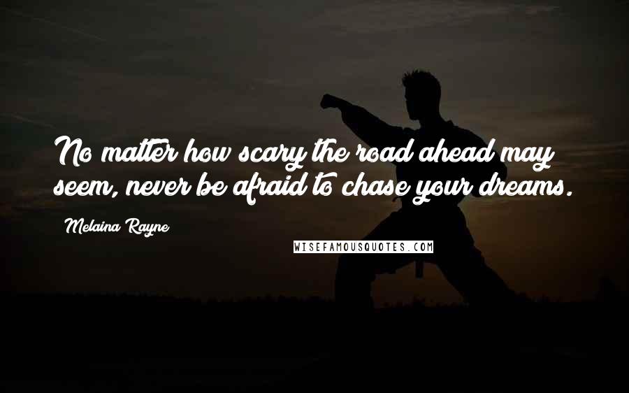 Melaina Rayne Quotes: No matter how scary the road ahead may seem, never be afraid to chase your dreams.