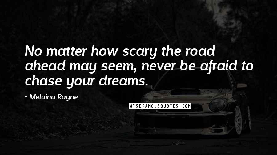 Melaina Rayne Quotes: No matter how scary the road ahead may seem, never be afraid to chase your dreams.