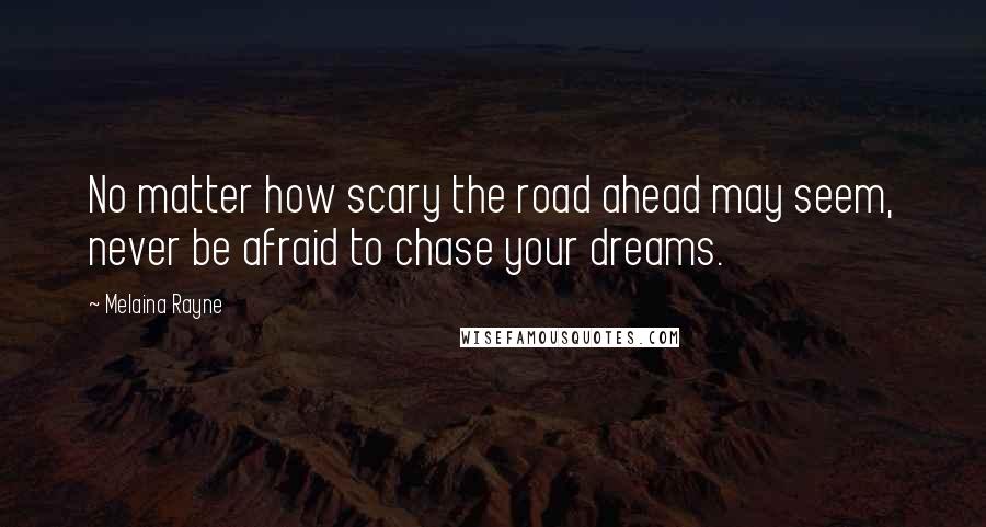 Melaina Rayne Quotes: No matter how scary the road ahead may seem, never be afraid to chase your dreams.