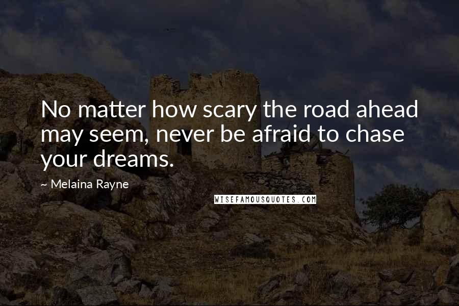 Melaina Rayne Quotes: No matter how scary the road ahead may seem, never be afraid to chase your dreams.