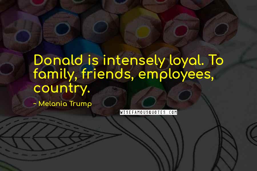 Melania Trump Quotes: Donald is intensely loyal. To family, friends, employees, country.