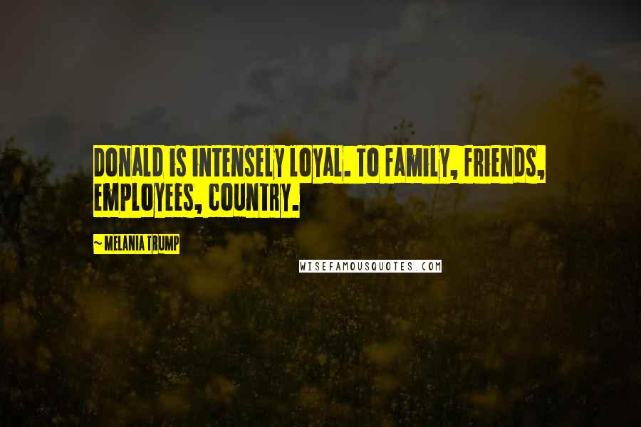 Melania Trump Quotes: Donald is intensely loyal. To family, friends, employees, country.