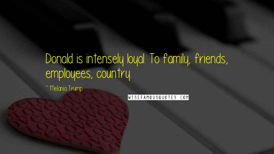 Melania Trump Quotes: Donald is intensely loyal. To family, friends, employees, country.