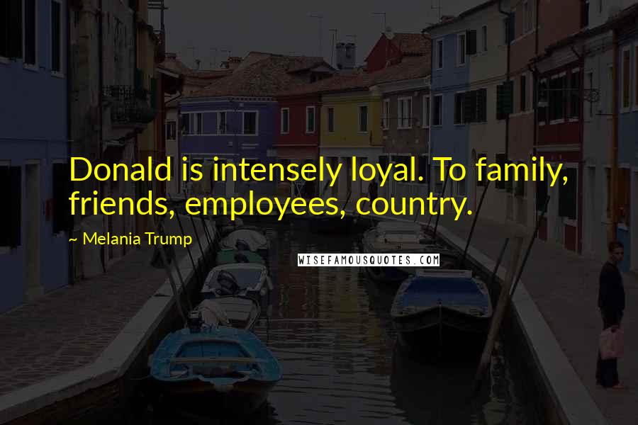 Melania Trump Quotes: Donald is intensely loyal. To family, friends, employees, country.