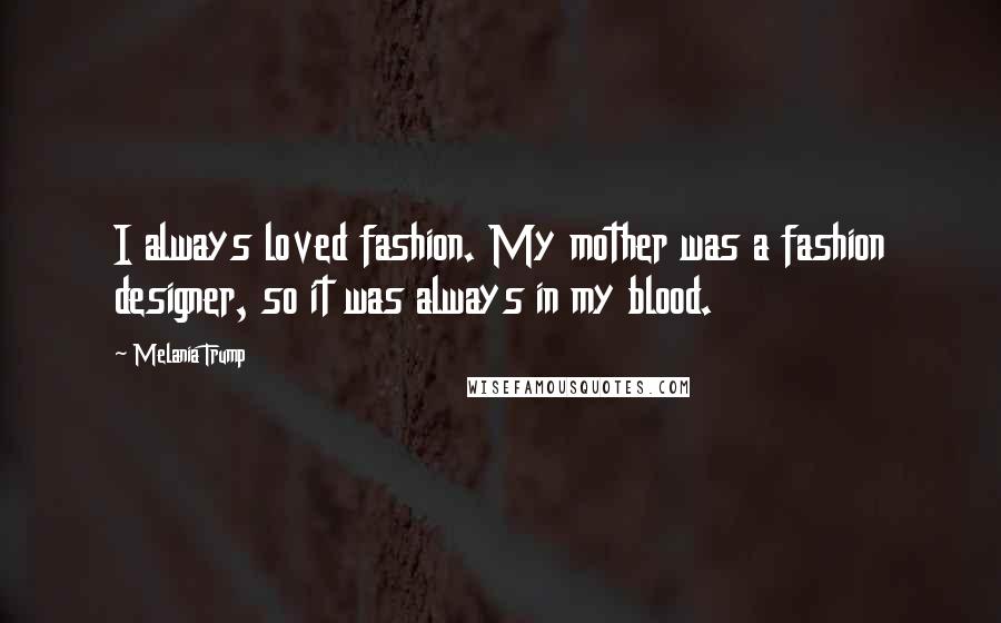 Melania Trump Quotes: I always loved fashion. My mother was a fashion designer, so it was always in my blood.