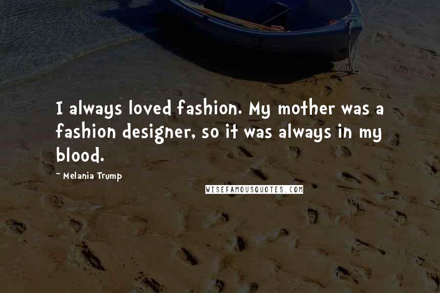 Melania Trump Quotes: I always loved fashion. My mother was a fashion designer, so it was always in my blood.